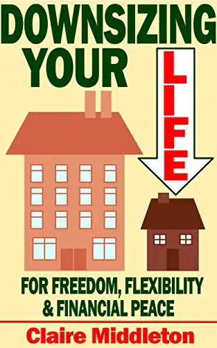Downsizing Your Life for Freedom Flexibility and Financial Peace