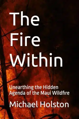 The Fire Within Unearthing the Hidden Agenda of the Maui Wildfire