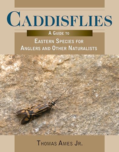Caddisflies A Guide to Eastern Species for Anglers and Other Naturalists