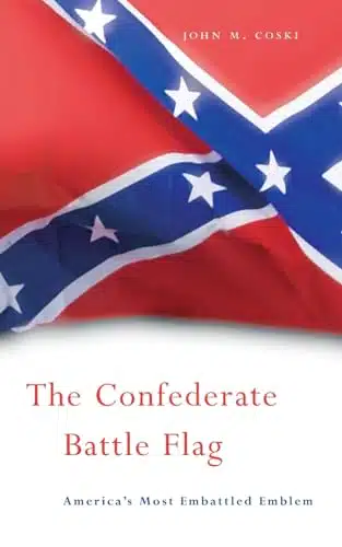 The Confederate Battle Flag America's Most Embattled Emblem