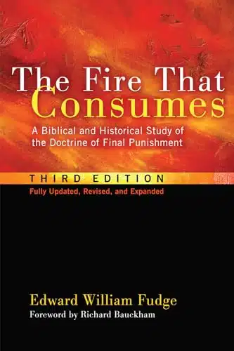 The Fire That Consumes A Biblical and Historical Study of the Doctrine of Final Punishment. rd edition, fully updated, revised and expanded